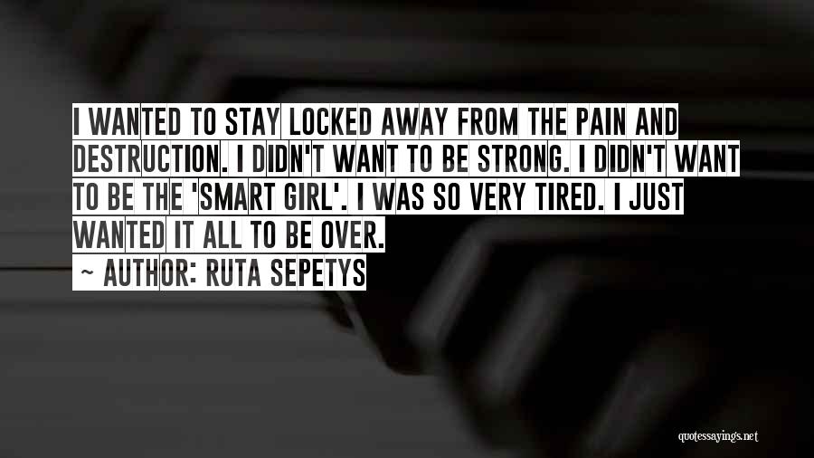 Ruta Sepetys Quotes: I Wanted To Stay Locked Away From The Pain And Destruction. I Didn't Want To Be Strong. I Didn't Want