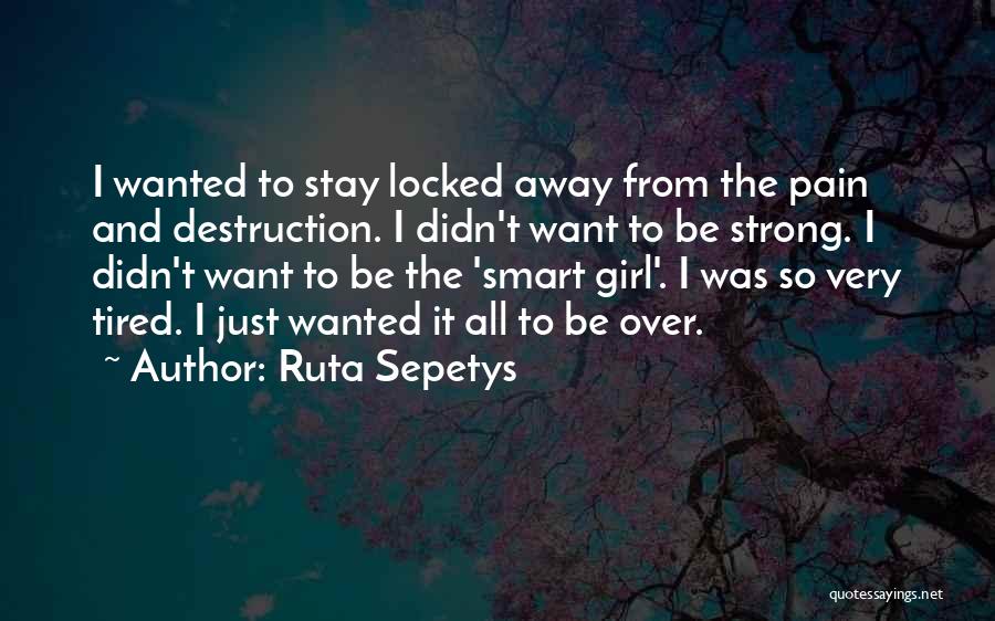 Ruta Sepetys Quotes: I Wanted To Stay Locked Away From The Pain And Destruction. I Didn't Want To Be Strong. I Didn't Want