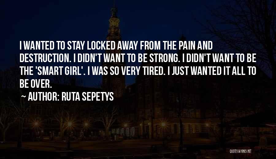 Ruta Sepetys Quotes: I Wanted To Stay Locked Away From The Pain And Destruction. I Didn't Want To Be Strong. I Didn't Want