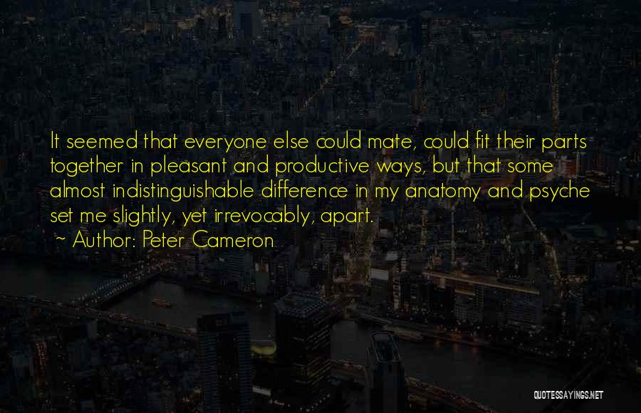 Peter Cameron Quotes: It Seemed That Everyone Else Could Mate, Could Fit Their Parts Together In Pleasant And Productive Ways, But That Some