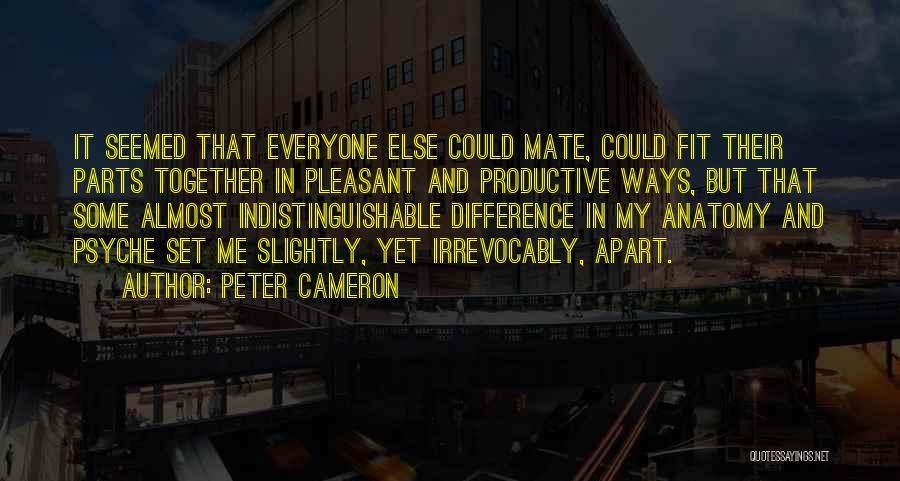 Peter Cameron Quotes: It Seemed That Everyone Else Could Mate, Could Fit Their Parts Together In Pleasant And Productive Ways, But That Some