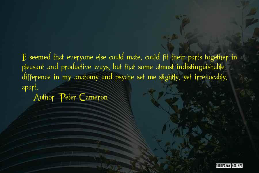 Peter Cameron Quotes: It Seemed That Everyone Else Could Mate, Could Fit Their Parts Together In Pleasant And Productive Ways, But That Some