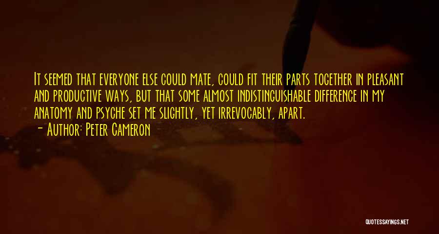 Peter Cameron Quotes: It Seemed That Everyone Else Could Mate, Could Fit Their Parts Together In Pleasant And Productive Ways, But That Some