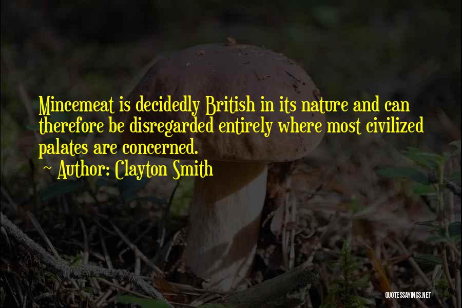 Clayton Smith Quotes: Mincemeat Is Decidedly British In Its Nature And Can Therefore Be Disregarded Entirely Where Most Civilized Palates Are Concerned.