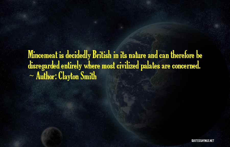 Clayton Smith Quotes: Mincemeat Is Decidedly British In Its Nature And Can Therefore Be Disregarded Entirely Where Most Civilized Palates Are Concerned.