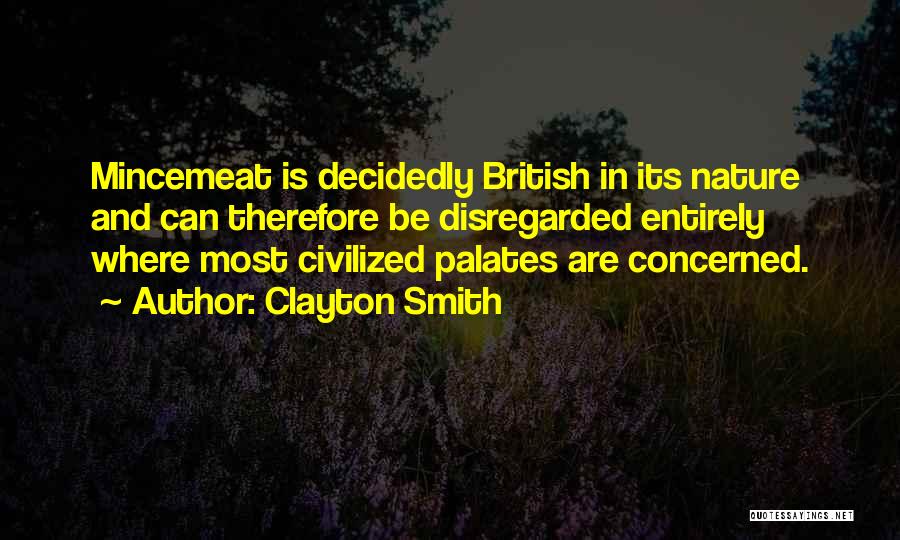 Clayton Smith Quotes: Mincemeat Is Decidedly British In Its Nature And Can Therefore Be Disregarded Entirely Where Most Civilized Palates Are Concerned.