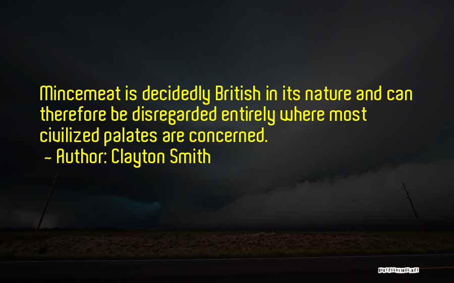 Clayton Smith Quotes: Mincemeat Is Decidedly British In Its Nature And Can Therefore Be Disregarded Entirely Where Most Civilized Palates Are Concerned.