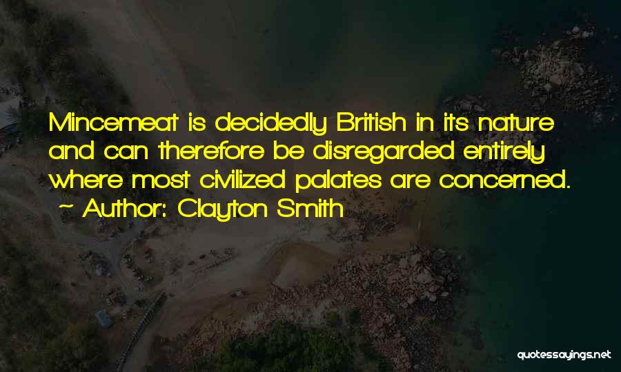 Clayton Smith Quotes: Mincemeat Is Decidedly British In Its Nature And Can Therefore Be Disregarded Entirely Where Most Civilized Palates Are Concerned.