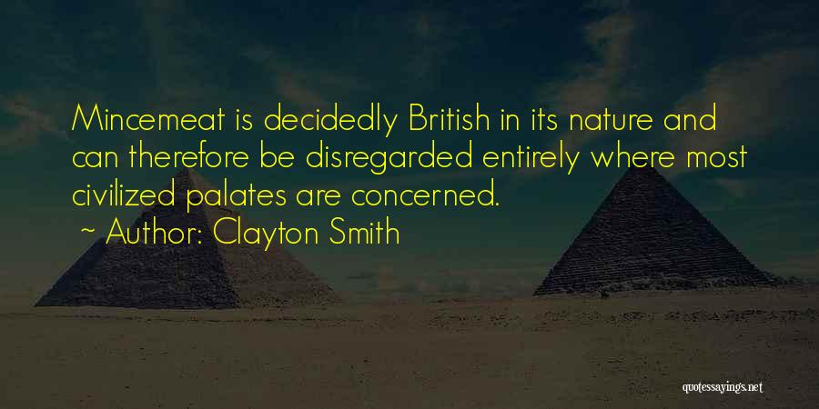 Clayton Smith Quotes: Mincemeat Is Decidedly British In Its Nature And Can Therefore Be Disregarded Entirely Where Most Civilized Palates Are Concerned.