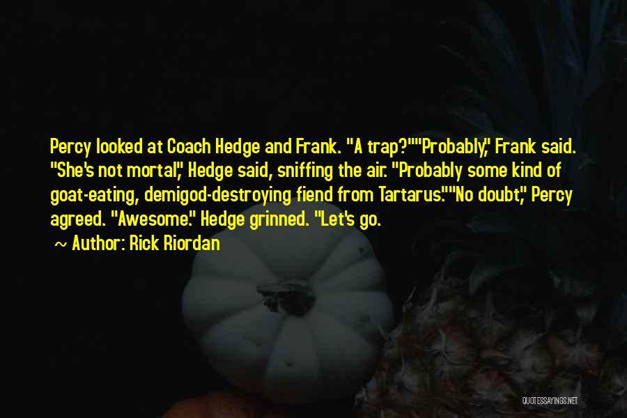 Rick Riordan Quotes: Percy Looked At Coach Hedge And Frank. A Trap?probably, Frank Said. She's Not Mortal, Hedge Said, Sniffing The Air. Probably