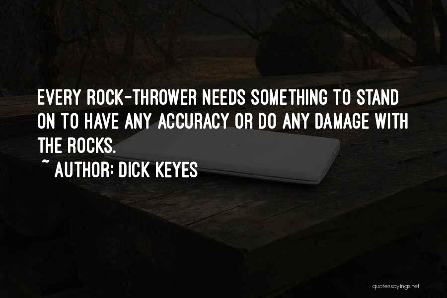Dick Keyes Quotes: Every Rock-thrower Needs Something To Stand On To Have Any Accuracy Or Do Any Damage With The Rocks.