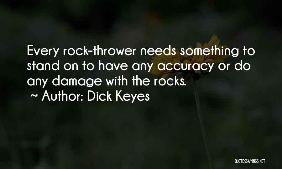 Dick Keyes Quotes: Every Rock-thrower Needs Something To Stand On To Have Any Accuracy Or Do Any Damage With The Rocks.