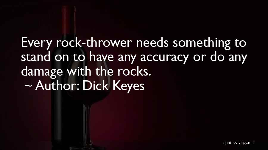 Dick Keyes Quotes: Every Rock-thrower Needs Something To Stand On To Have Any Accuracy Or Do Any Damage With The Rocks.