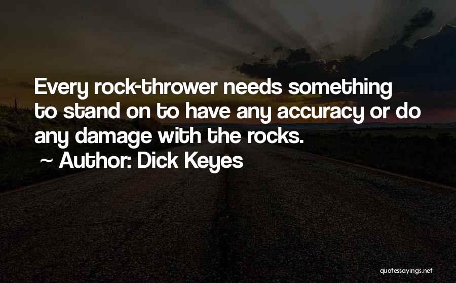 Dick Keyes Quotes: Every Rock-thrower Needs Something To Stand On To Have Any Accuracy Or Do Any Damage With The Rocks.