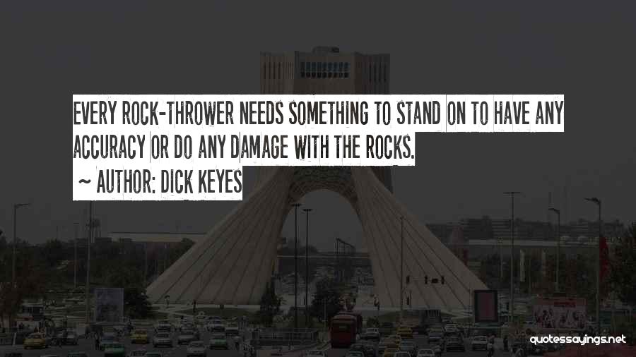 Dick Keyes Quotes: Every Rock-thrower Needs Something To Stand On To Have Any Accuracy Or Do Any Damage With The Rocks.