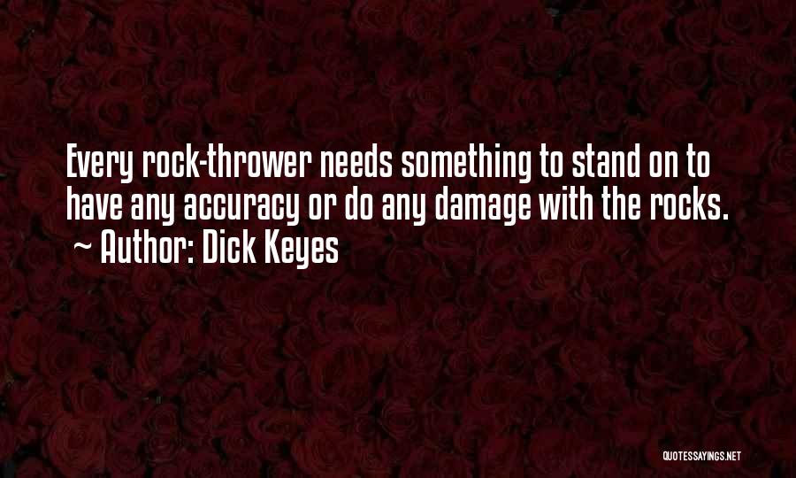 Dick Keyes Quotes: Every Rock-thrower Needs Something To Stand On To Have Any Accuracy Or Do Any Damage With The Rocks.