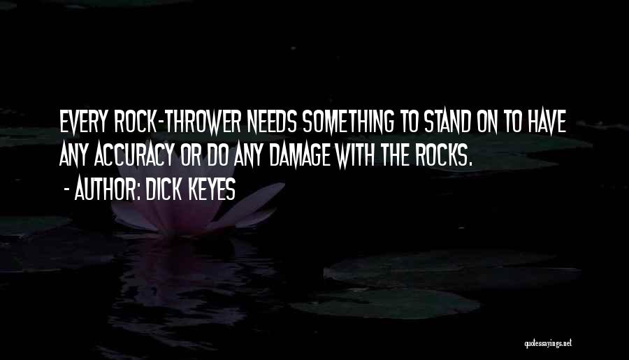 Dick Keyes Quotes: Every Rock-thrower Needs Something To Stand On To Have Any Accuracy Or Do Any Damage With The Rocks.