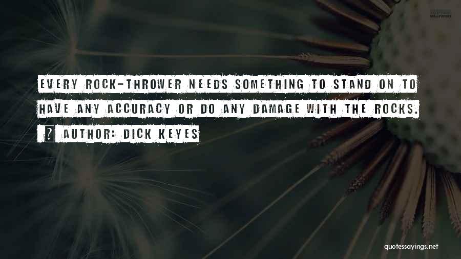 Dick Keyes Quotes: Every Rock-thrower Needs Something To Stand On To Have Any Accuracy Or Do Any Damage With The Rocks.