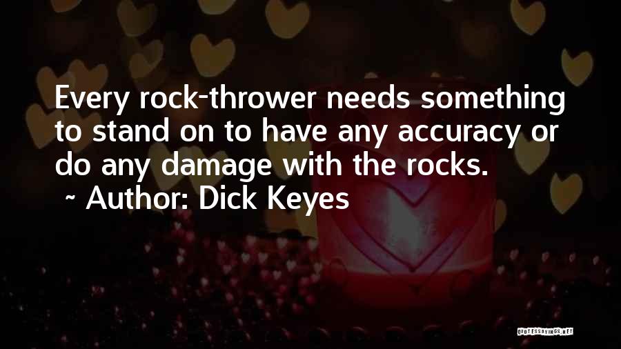 Dick Keyes Quotes: Every Rock-thrower Needs Something To Stand On To Have Any Accuracy Or Do Any Damage With The Rocks.