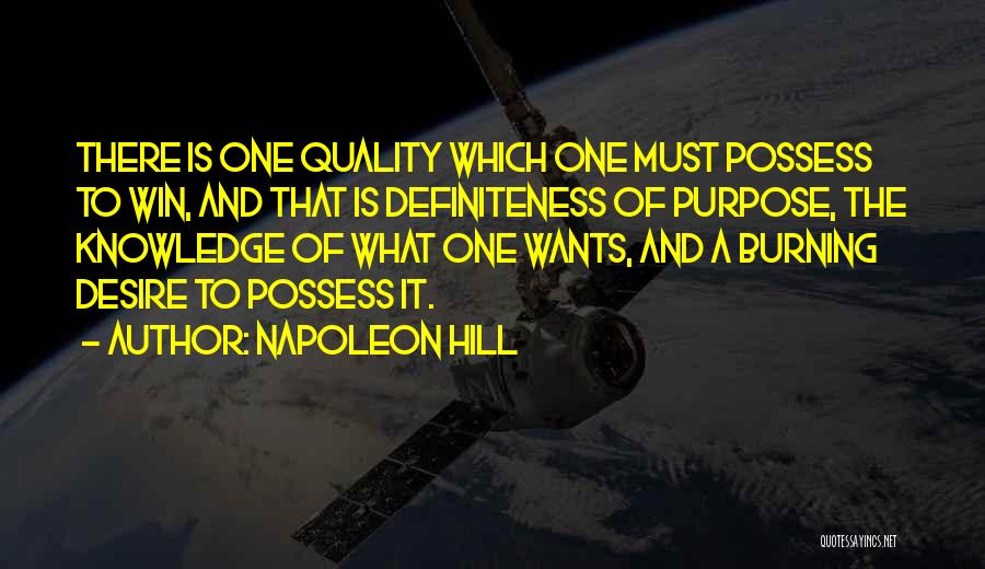 Napoleon Hill Quotes: There Is One Quality Which One Must Possess To Win, And That Is Definiteness Of Purpose, The Knowledge Of What