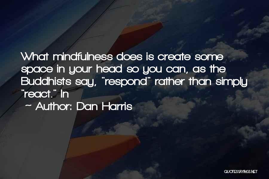 Dan Harris Quotes: What Mindfulness Does Is Create Some Space In Your Head So You Can, As The Buddhists Say, Respond Rather Than