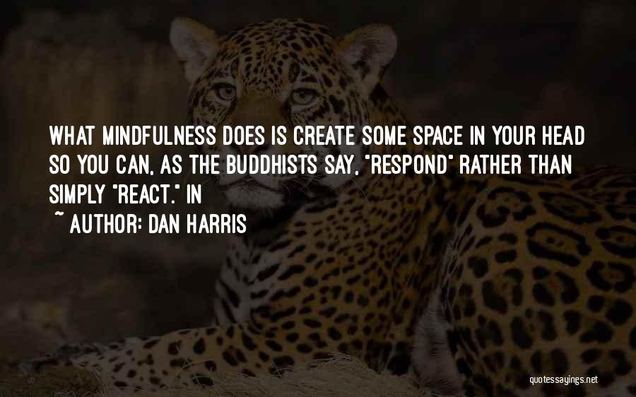 Dan Harris Quotes: What Mindfulness Does Is Create Some Space In Your Head So You Can, As The Buddhists Say, Respond Rather Than