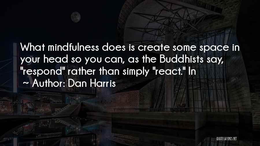 Dan Harris Quotes: What Mindfulness Does Is Create Some Space In Your Head So You Can, As The Buddhists Say, Respond Rather Than