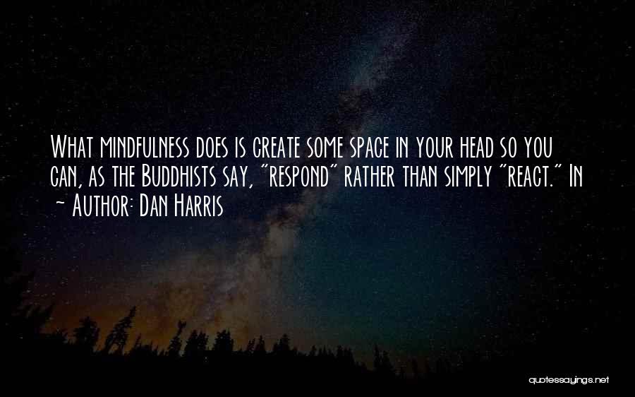 Dan Harris Quotes: What Mindfulness Does Is Create Some Space In Your Head So You Can, As The Buddhists Say, Respond Rather Than