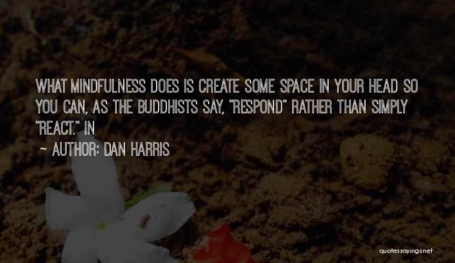 Dan Harris Quotes: What Mindfulness Does Is Create Some Space In Your Head So You Can, As The Buddhists Say, Respond Rather Than