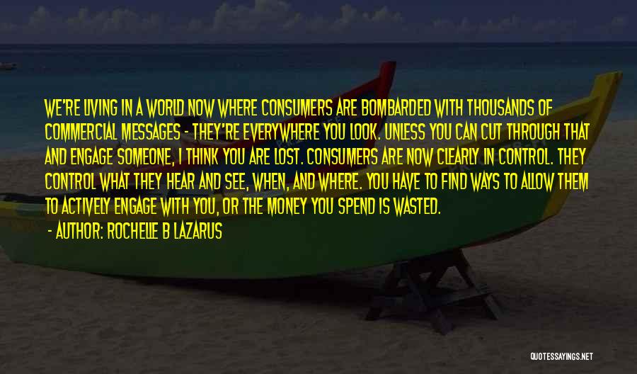 Rochelle B Lazarus Quotes: We're Living In A World Now Where Consumers Are Bombarded With Thousands Of Commercial Messages - They're Everywhere You Look.