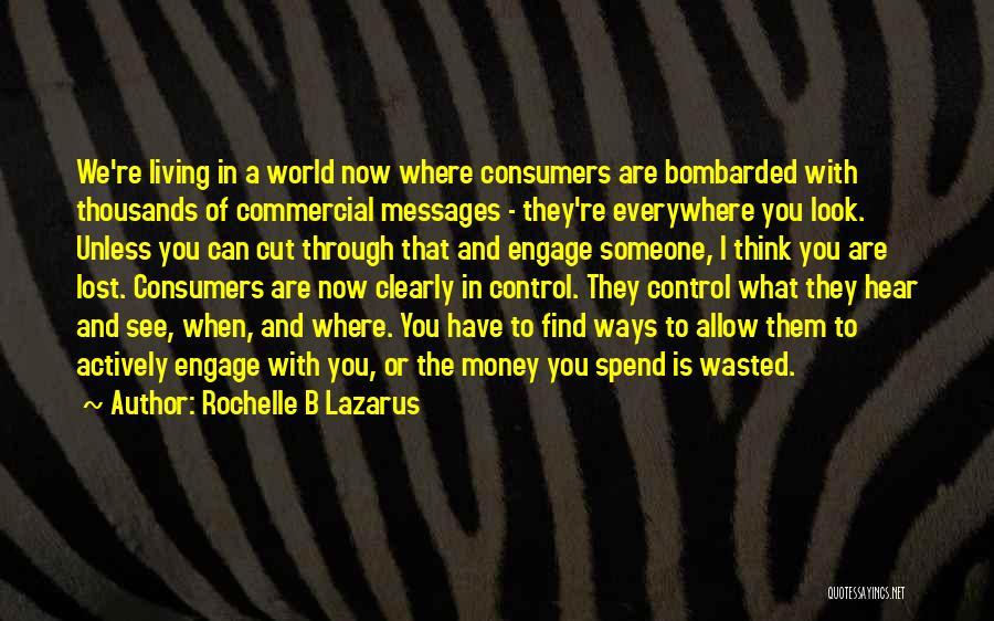 Rochelle B Lazarus Quotes: We're Living In A World Now Where Consumers Are Bombarded With Thousands Of Commercial Messages - They're Everywhere You Look.