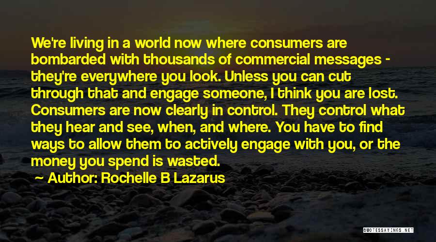 Rochelle B Lazarus Quotes: We're Living In A World Now Where Consumers Are Bombarded With Thousands Of Commercial Messages - They're Everywhere You Look.