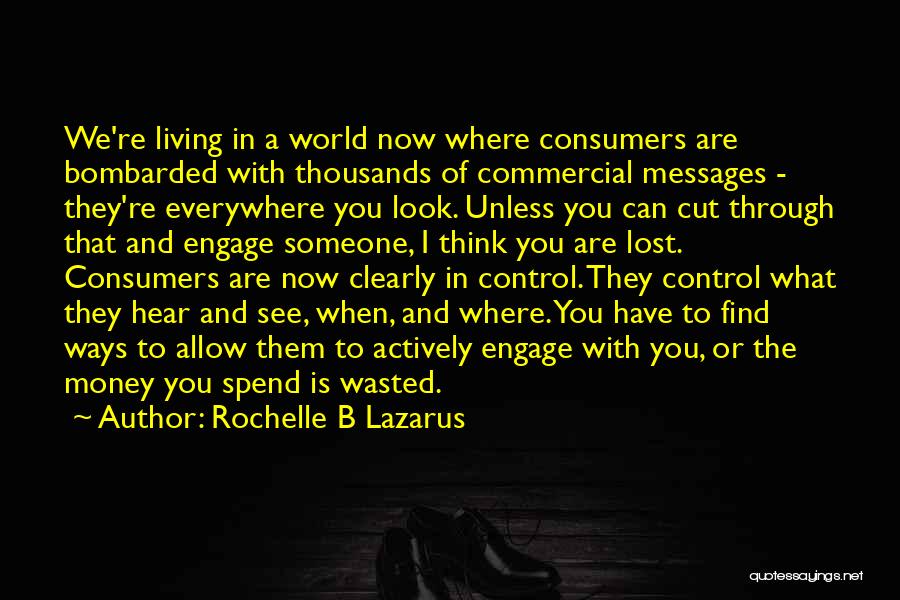 Rochelle B Lazarus Quotes: We're Living In A World Now Where Consumers Are Bombarded With Thousands Of Commercial Messages - They're Everywhere You Look.