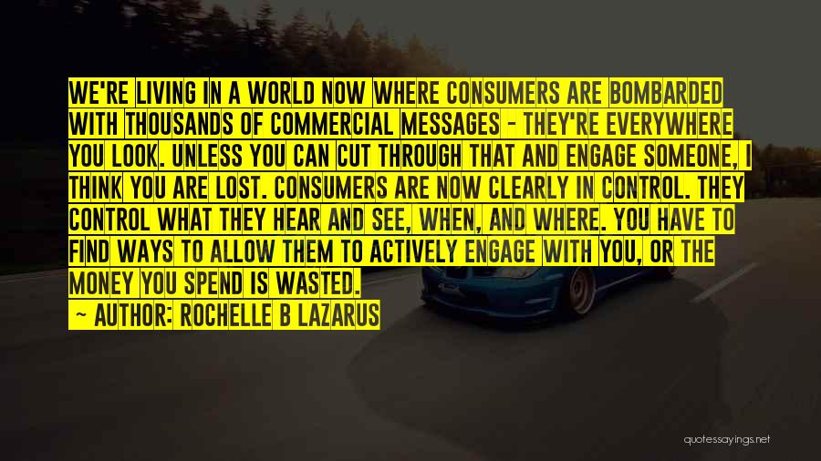 Rochelle B Lazarus Quotes: We're Living In A World Now Where Consumers Are Bombarded With Thousands Of Commercial Messages - They're Everywhere You Look.