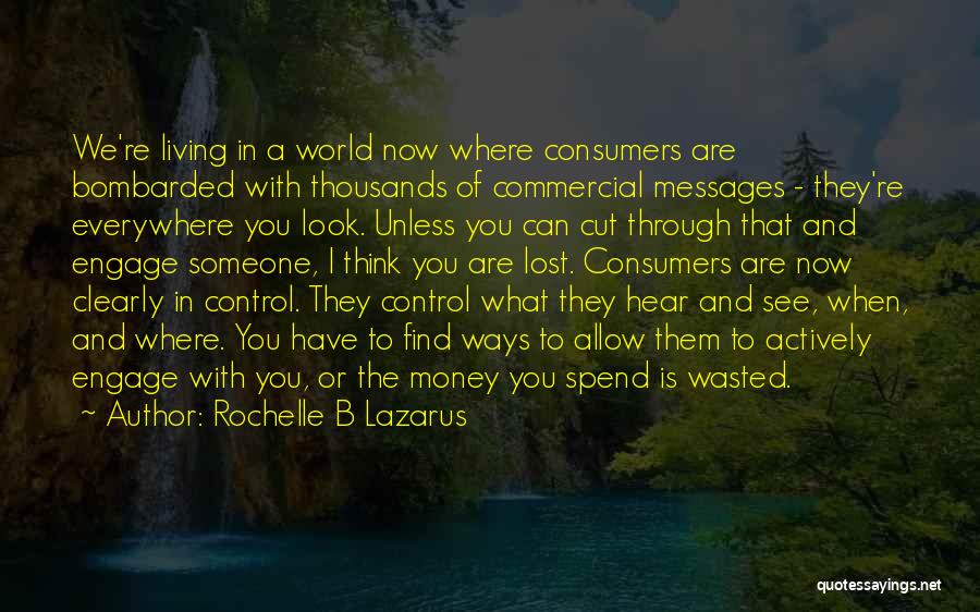 Rochelle B Lazarus Quotes: We're Living In A World Now Where Consumers Are Bombarded With Thousands Of Commercial Messages - They're Everywhere You Look.