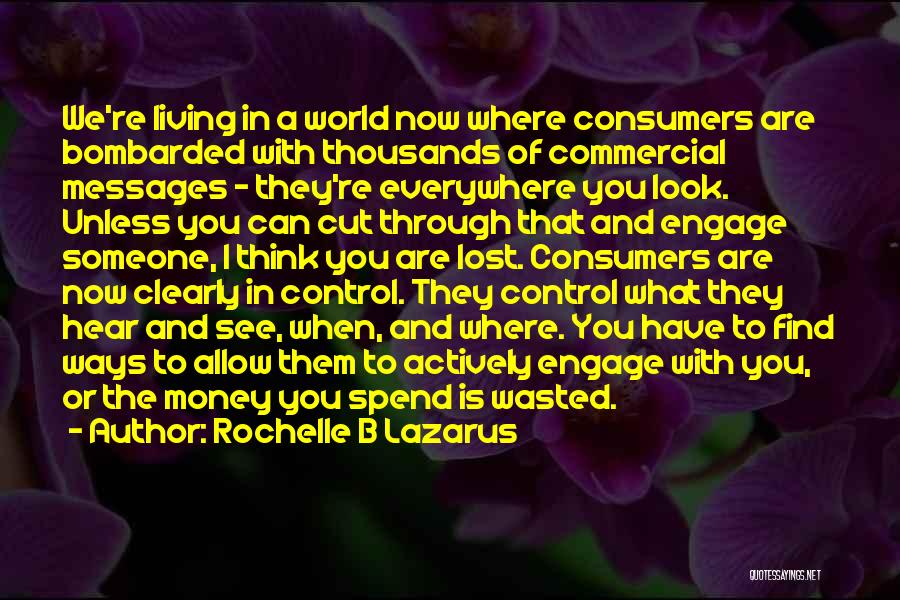 Rochelle B Lazarus Quotes: We're Living In A World Now Where Consumers Are Bombarded With Thousands Of Commercial Messages - They're Everywhere You Look.