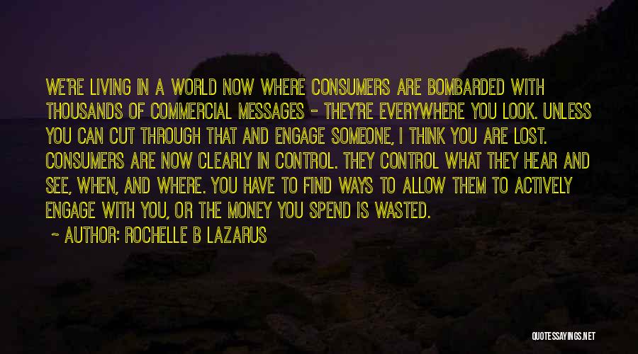 Rochelle B Lazarus Quotes: We're Living In A World Now Where Consumers Are Bombarded With Thousands Of Commercial Messages - They're Everywhere You Look.