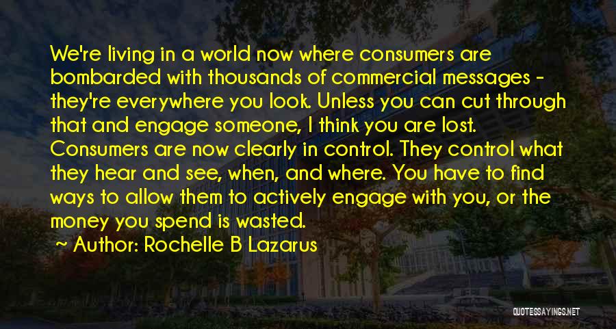 Rochelle B Lazarus Quotes: We're Living In A World Now Where Consumers Are Bombarded With Thousands Of Commercial Messages - They're Everywhere You Look.