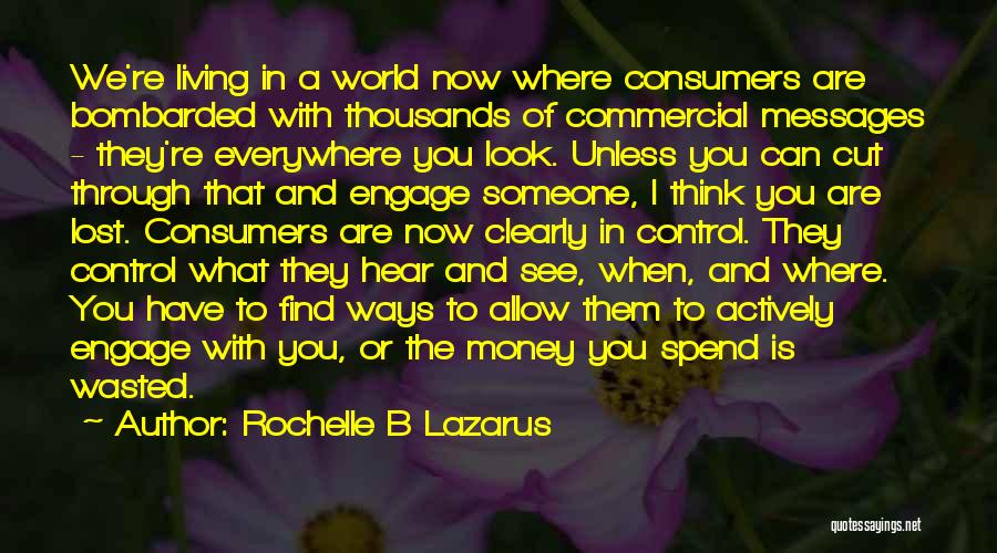 Rochelle B Lazarus Quotes: We're Living In A World Now Where Consumers Are Bombarded With Thousands Of Commercial Messages - They're Everywhere You Look.