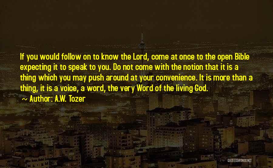 A.W. Tozer Quotes: If You Would Follow On To Know The Lord, Come At Once To The Open Bible Expecting It To Speak