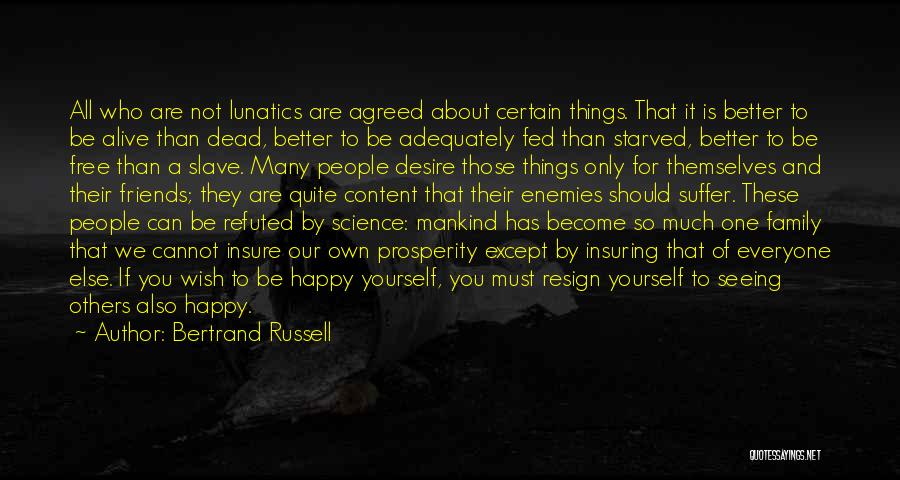Bertrand Russell Quotes: All Who Are Not Lunatics Are Agreed About Certain Things. That It Is Better To Be Alive Than Dead, Better