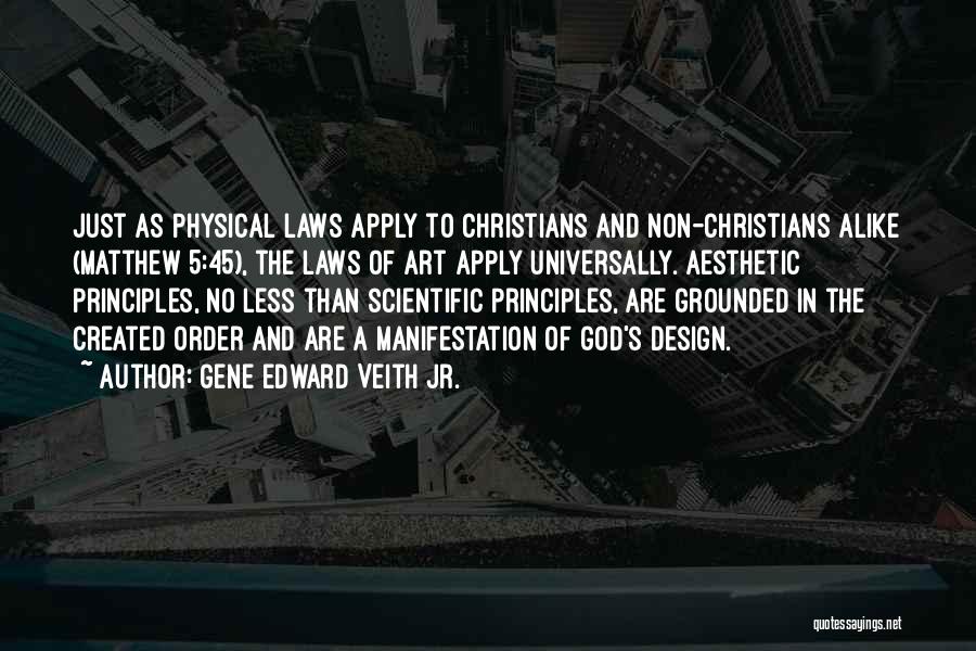Gene Edward Veith Jr. Quotes: Just As Physical Laws Apply To Christians And Non-christians Alike (matthew 5:45), The Laws Of Art Apply Universally. Aesthetic Principles,