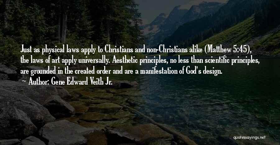 Gene Edward Veith Jr. Quotes: Just As Physical Laws Apply To Christians And Non-christians Alike (matthew 5:45), The Laws Of Art Apply Universally. Aesthetic Principles,