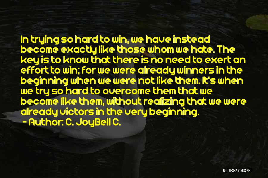 C. JoyBell C. Quotes: In Trying So Hard To Win, We Have Instead Become Exactly Like Those Whom We Hate. The Key Is To