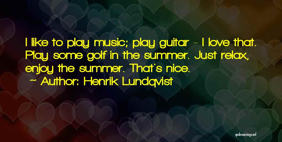 Henrik Lundqvist Quotes: I Like To Play Music; Play Guitar - I Love That. Play Some Golf In The Summer. Just Relax, Enjoy