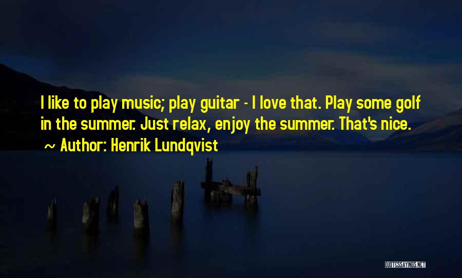 Henrik Lundqvist Quotes: I Like To Play Music; Play Guitar - I Love That. Play Some Golf In The Summer. Just Relax, Enjoy