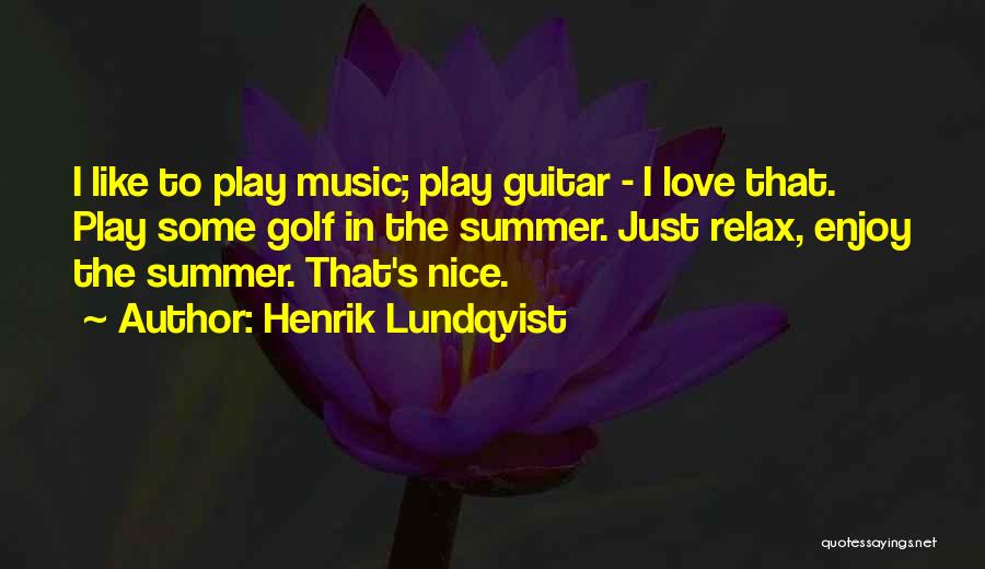 Henrik Lundqvist Quotes: I Like To Play Music; Play Guitar - I Love That. Play Some Golf In The Summer. Just Relax, Enjoy