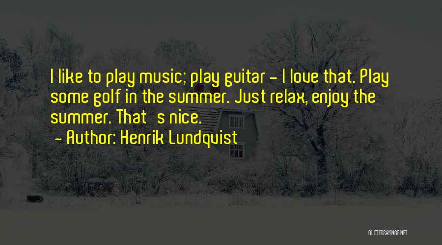 Henrik Lundqvist Quotes: I Like To Play Music; Play Guitar - I Love That. Play Some Golf In The Summer. Just Relax, Enjoy