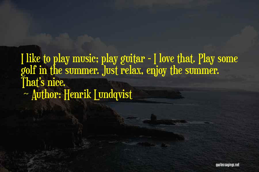 Henrik Lundqvist Quotes: I Like To Play Music; Play Guitar - I Love That. Play Some Golf In The Summer. Just Relax, Enjoy