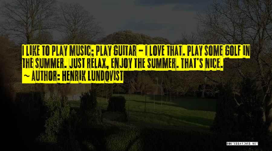 Henrik Lundqvist Quotes: I Like To Play Music; Play Guitar - I Love That. Play Some Golf In The Summer. Just Relax, Enjoy